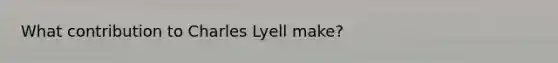 What contribution to Charles Lyell make?