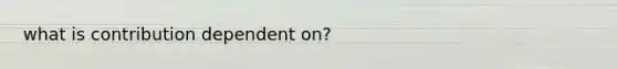 what is contribution dependent on?