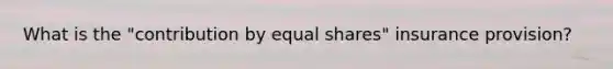 What is the "contribution by equal shares" insurance provision?