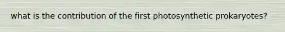what is the contribution of the first photosynthetic prokaryotes?