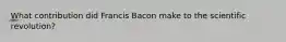 What contribution did Francis Bacon make to the scientific revolution?