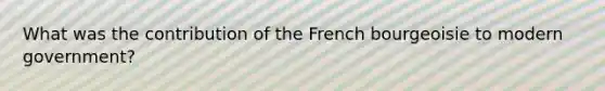 What was the contribution of the French bourgeoisie to modern government?