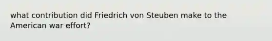 what contribution did Friedrich von Steuben make to the American war effort?