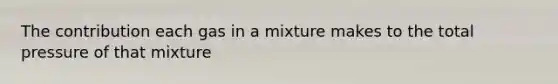 The contribution each gas in a mixture makes to the total pressure of that mixture