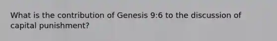 What is the contribution of Genesis 9:6 to the discussion of capital punishment?