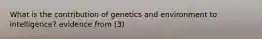 What is the contribution of genetics and environment to intelligence? evidence from (3)