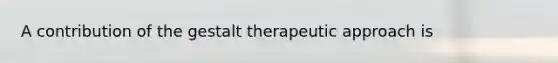 A contribution of the gestalt therapeutic approach is