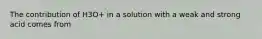 The contribution of H3O+ in a solution with a weak and strong acid comes from