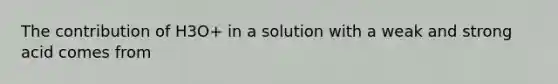 The contribution of H3O+ in a solution with a weak and strong acid comes from