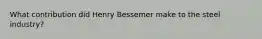 What contribution did Henry Bessemer make to the steel industry?