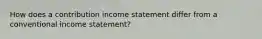 How does a contribution income statement differ from a conventional income statement?