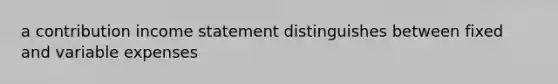 a contribution income statement distinguishes between fixed and variable expenses