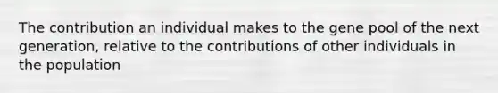 The contribution an individual makes to the gene pool of the next generation, relative to the contributions of other individuals in the population