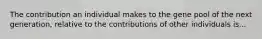 The contribution an individual makes to the gene pool of the next generation, relative to the contributions of other individuals is...