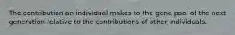 The contribution an individual makes to the gene pool of the next generation relative to the contributions of other individuals.