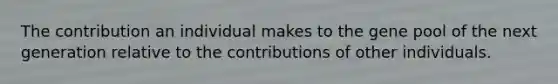 The contribution an individual makes to the gene pool of the next generation relative to the contributions of other individuals.