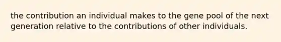 the contribution an individual makes to the gene pool of the next generation relative to the contributions of other individuals.