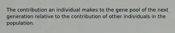 The contribution an individual makes to the gene pool of the next generation relative to the contribution of other individuals in the population.