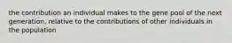 the contribution an individual makes to the gene pool of the next generation, relative to the contributions of other individuals in the population