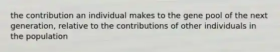 the contribution an individual makes to the gene pool of the next generation, relative to the contributions of other individuals in the population