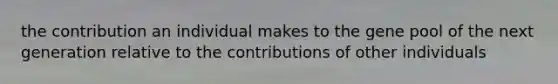 the contribution an individual makes to the gene pool of the next generation relative to the contributions of other individuals