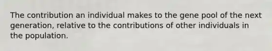 The contribution an individual makes to the gene pool of the next generation, relative to the contributions of other individuals in the population.