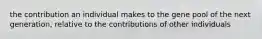 the contribution an individual makes to the gene pool of the next generation, relative to the contributions of other individuals