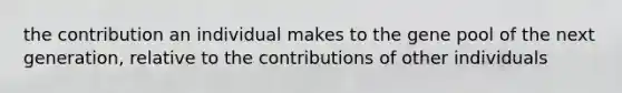 the contribution an individual makes to the gene pool of the next generation, relative to the contributions of other individuals