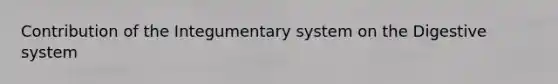 Contribution of the Integumentary system on the Digestive system