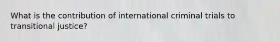 What is the contribution of international criminal trials to transitional justice?