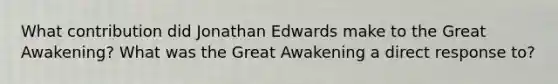 What contribution did Jonathan Edwards make to the Great Awakening? What was the Great Awakening a direct response to?