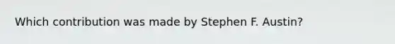 Which contribution was made by Stephen F. Austin?