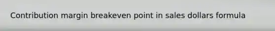 Contribution margin breakeven point in sales dollars formula