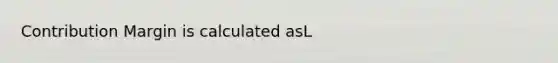 Contribution Margin is calculated asL