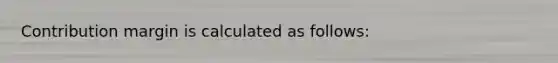 Contribution margin is calculated as follows: