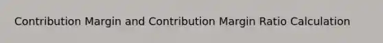 Contribution Margin and Contribution Margin Ratio Calculation