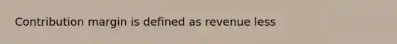 Contribution margin is defined as revenue less