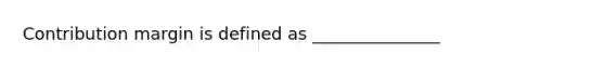 Contribution margin is defined as _______________