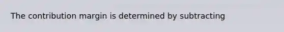 The contribution margin is determined by subtracting