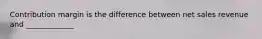 Contribution margin is the difference between net sales revenue and​ _____________