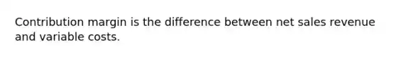 Contribution margin is the difference between <a href='https://www.questionai.com/knowledge/ksNDOTmr42-net-sales' class='anchor-knowledge'>net sales</a> revenue and variable costs.