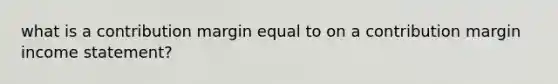 what is a contribution margin equal to on a contribution margin income statement?