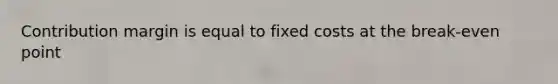 Contribution margin is equal to fixed costs at the break-even point