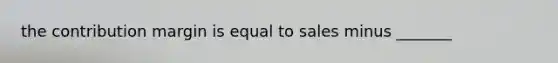 the contribution margin is equal to sales minus _______