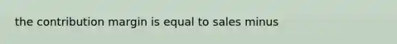 the contribution margin is equal to sales minus