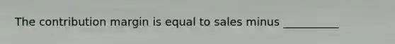 The contribution margin is equal to sales minus __________