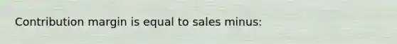 Contribution margin is equal to sales minus: