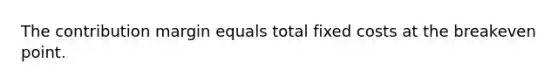 The contribution margin equals total fixed costs at the breakeven point.