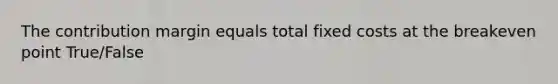 The contribution margin equals total fixed costs at the breakeven point True/False