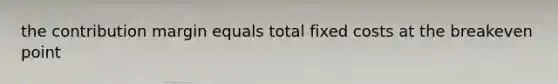 the contribution margin equals total fixed costs at the breakeven point